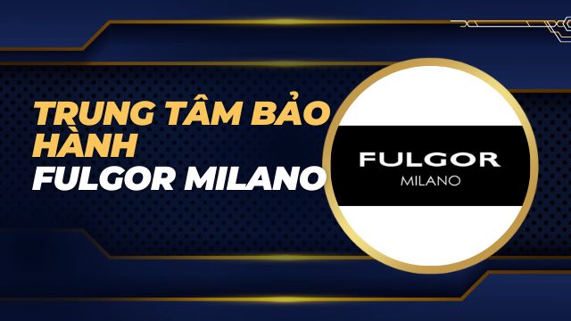 Trung tâm bảo hành Fulgor Milano