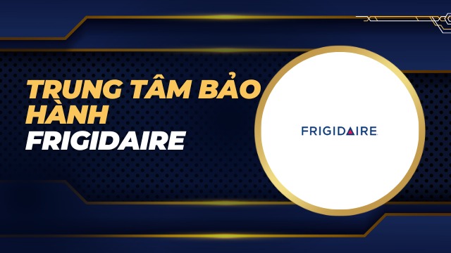 Trung tâm bảo hành Frigidaire