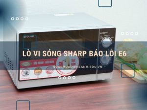 Lò vi sóng Sharp báo lỗi E6