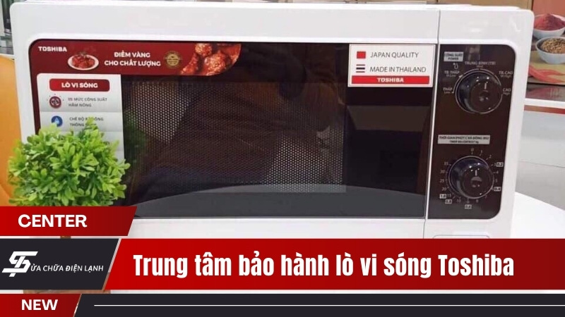 Trung tâm bảo hành lò vi sóng Toshiba tại Hà Nội