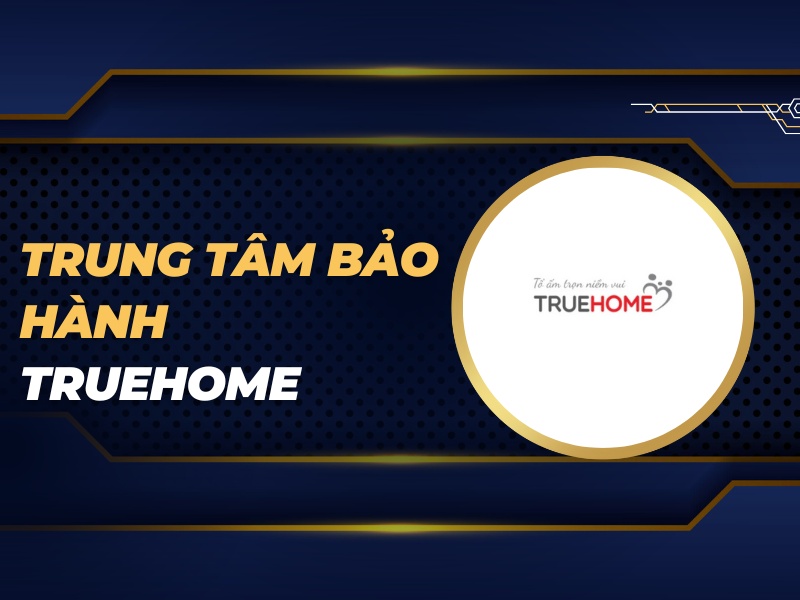 trung tâm bảo hành TrueHome