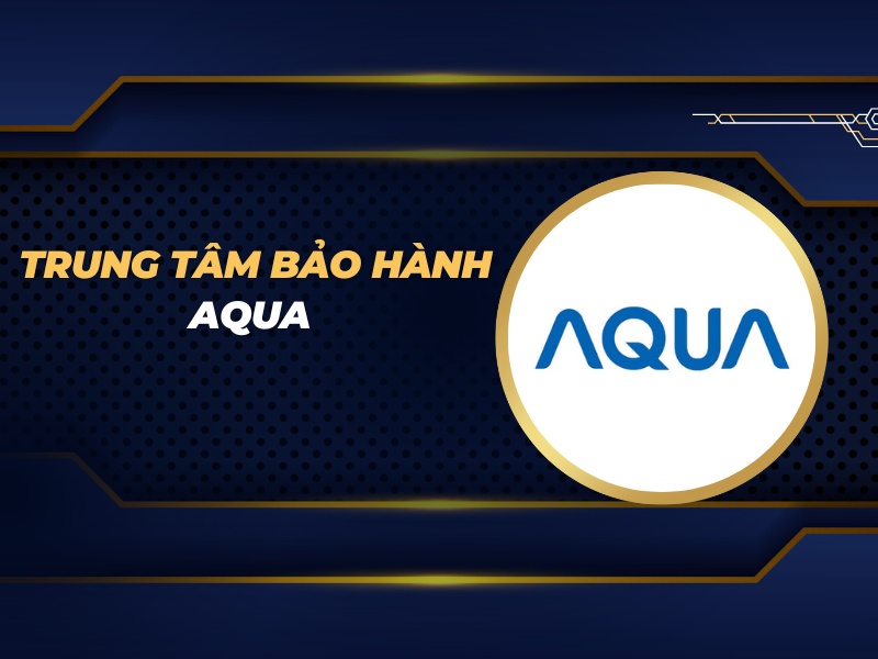 trung tâm bảo hành Aqua
