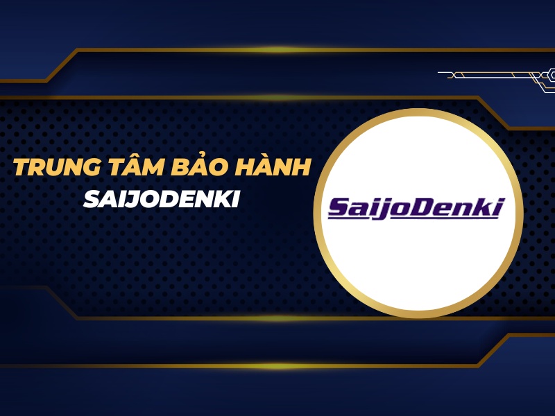 trung tâm bảo hành Saijodenki
