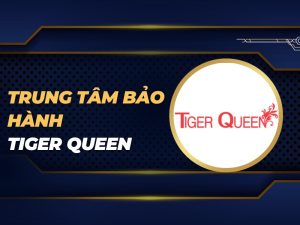 trung tâm bảo hành Tiger Queen