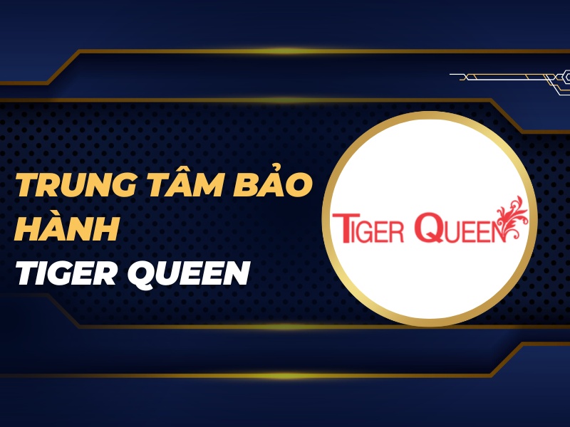 trung tâm bảo hành Tiger Queen