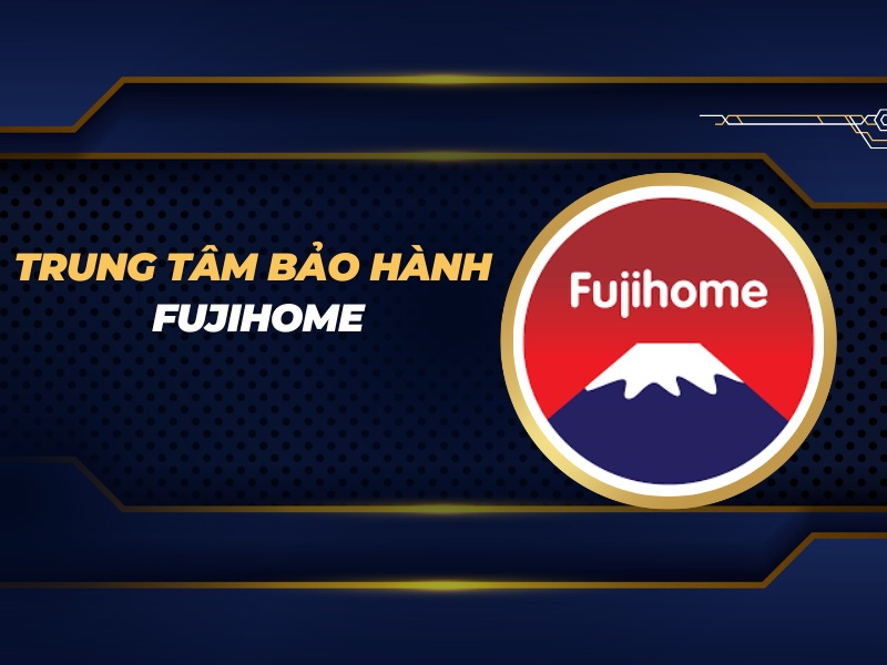 trung tâm bảo hành Fujihome